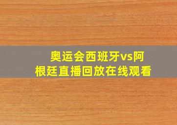 奥运会西班牙vs阿根廷直播回放在线观看