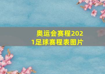 奥运会赛程2021足球赛程表图片