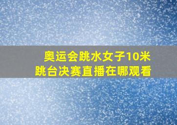 奥运会跳水女子10米跳台决赛直播在哪观看