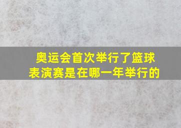 奥运会首次举行了篮球表演赛是在哪一年举行的