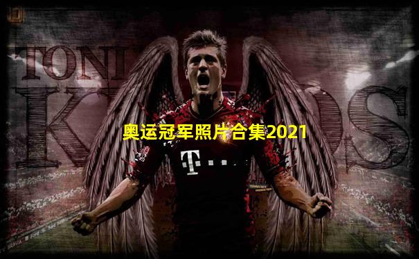 奥运冠军照片合集2021