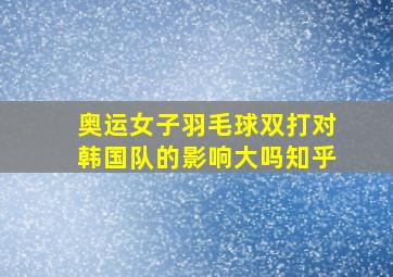 奥运女子羽毛球双打对韩国队的影响大吗知乎