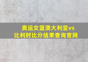 奥运女篮澳大利亚vs比利时比分结果查询官网