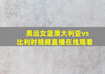 奥运女篮澳大利亚vs比利时视频直播在线观看