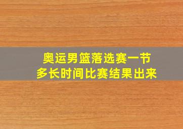 奥运男篮落选赛一节多长时间比赛结果出来