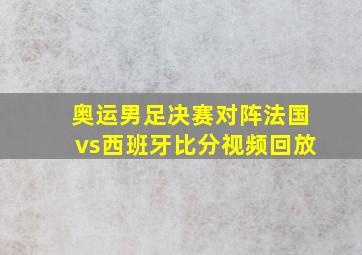 奥运男足决赛对阵法国vs西班牙比分视频回放