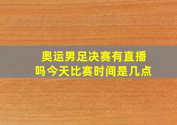 奥运男足决赛有直播吗今天比赛时间是几点