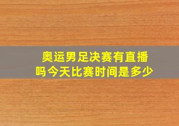 奥运男足决赛有直播吗今天比赛时间是多少