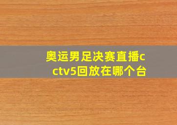 奥运男足决赛直播cctv5回放在哪个台