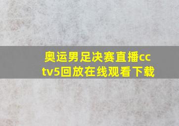 奥运男足决赛直播cctv5回放在线观看下载