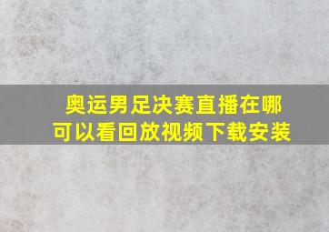 奥运男足决赛直播在哪可以看回放视频下载安装