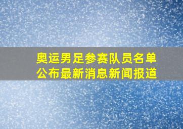 奥运男足参赛队员名单公布最新消息新闻报道