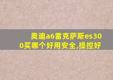 奥迪a6雷克萨斯es300买哪个好用安全,操控好