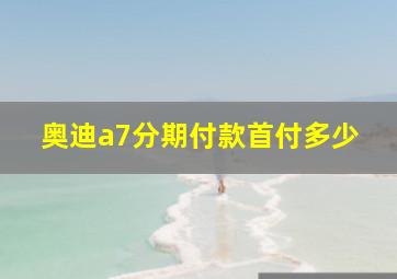 奥迪a7分期付款首付多少