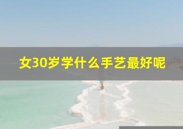 女30岁学什么手艺最好呢