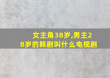 女主角38岁,男主28岁的韩剧叫什么电视剧