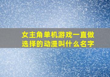 女主角单机游戏一直做选择的动漫叫什么名字