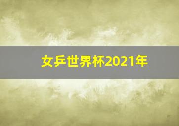 女乒世界杯2021年