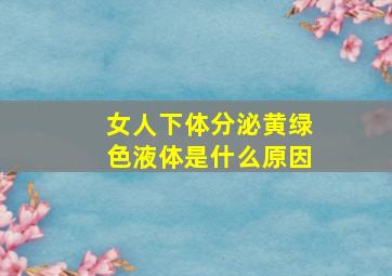 女人下体分泌黄绿色液体是什么原因