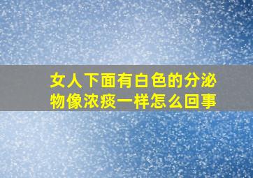 女人下面有白色的分泌物像浓痰一样怎么回事