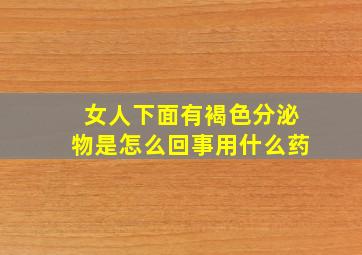 女人下面有褐色分泌物是怎么回事用什么药