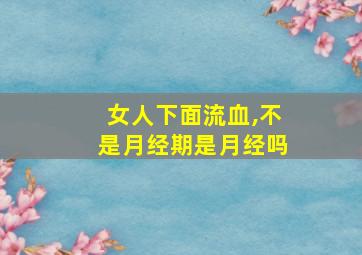 女人下面流血,不是月经期是月经吗