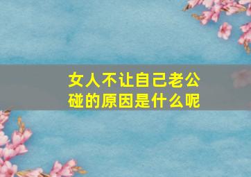 女人不让自己老公碰的原因是什么呢