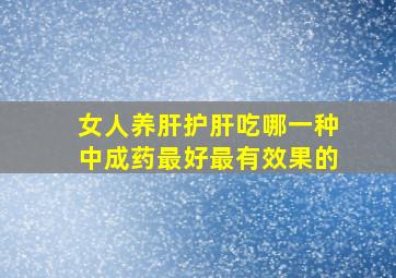 女人养肝护肝吃哪一种中成药最好最有效果的