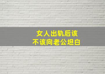 女人出轨后该不该向老公坦白