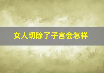 女人切除了子宫会怎样