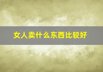 女人卖什么东西比较好