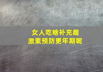 女人吃啥补充雌激素预防更年期呢