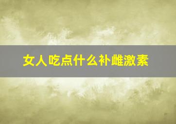 女人吃点什么补雌激素