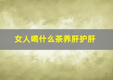 女人喝什么茶养肝护肝