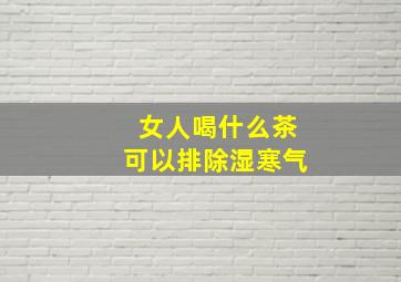 女人喝什么茶可以排除湿寒气