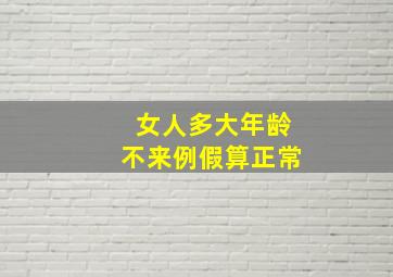 女人多大年龄不来例假算正常