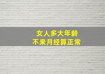 女人多大年龄不来月经算正常