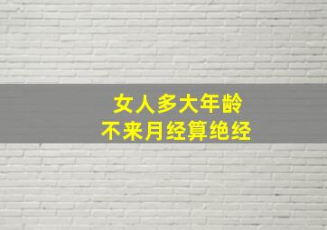 女人多大年龄不来月经算绝经