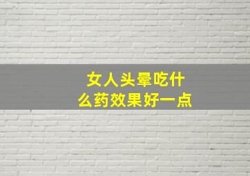 女人头晕吃什么药效果好一点