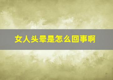 女人头晕是怎么回事啊