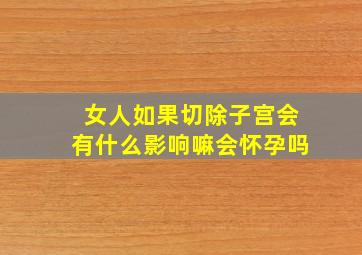 女人如果切除子宫会有什么影响嘛会怀孕吗