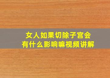 女人如果切除子宫会有什么影响嘛视频讲解