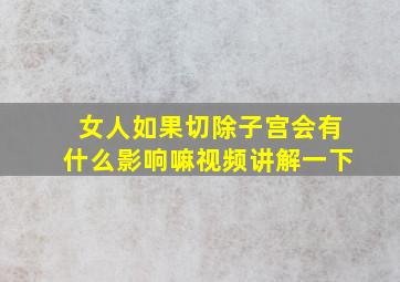 女人如果切除子宫会有什么影响嘛视频讲解一下