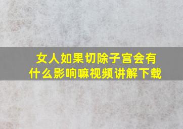 女人如果切除子宫会有什么影响嘛视频讲解下载