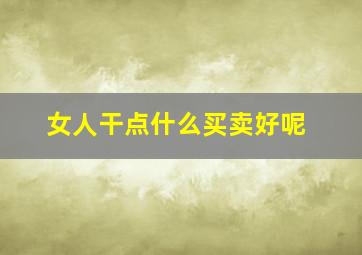 女人干点什么买卖好呢