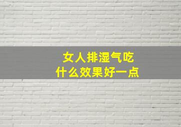 女人排湿气吃什么效果好一点