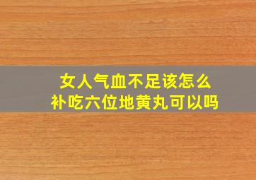 女人气血不足该怎么补吃六位地黄丸可以吗