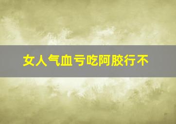 女人气血亏吃阿胶行不