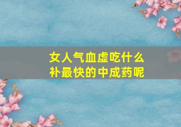 女人气血虚吃什么补最快的中成药呢