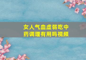 女人气血虚弱吃中药调理有用吗视频